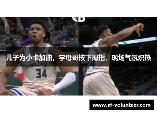 儿子为小卡加油，字母哥按下拇指，现场气氛炽热